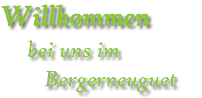 Willkommen bei uns im Bergerneuguet