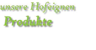 unsere Hofeignen Produkte