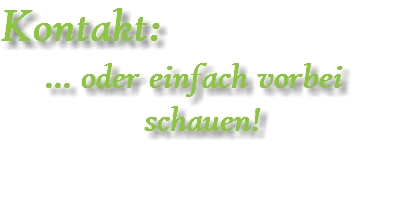 Kontakt: ... oder einfach vorbei schauen!